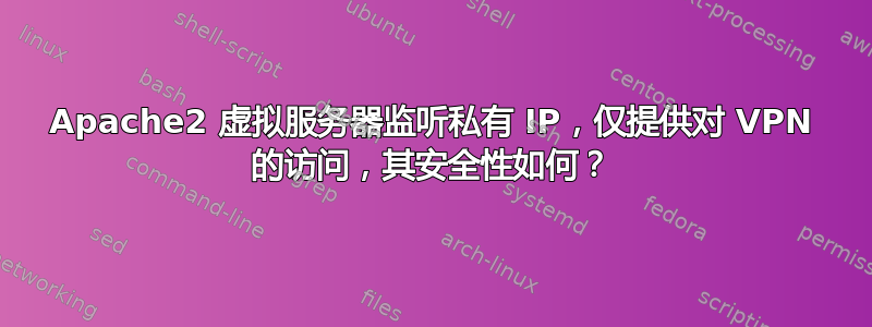 Apache2 虚拟服务器监听私有 IP，仅提供对 VPN 的访问，其安全性如何？