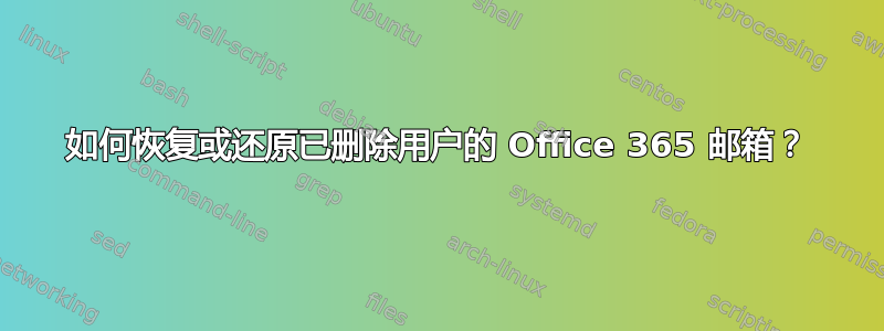 如何恢复或还原已删除用户的 Office 365 邮箱？