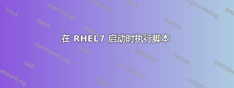 在 RHEL7 启动时执行脚本