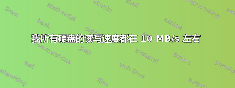 我所有硬盘的读写速度都在 10 MB/s 左右