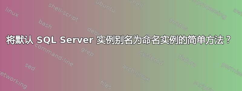 将默认 SQL Server 实例别名为命名实例的简单方法？