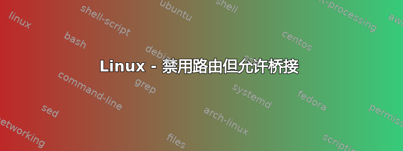 Linux - 禁用路由但允许桥接