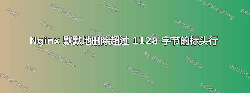 Nginx 默默地删除超过 1128 字节的标头行