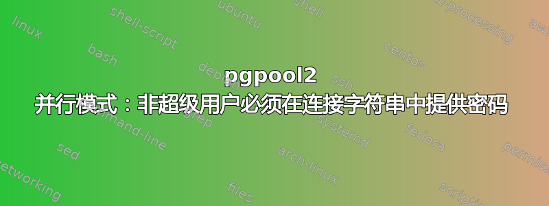 pgpool2 并行模式：非超级用户必须在连接字符串中提供密码