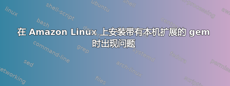 在 Amazon Linux 上安装带有本机扩展的 gem 时出现问题