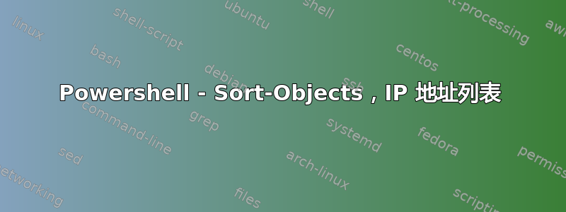 Powershell - Sort-Objects，IP 地址列表