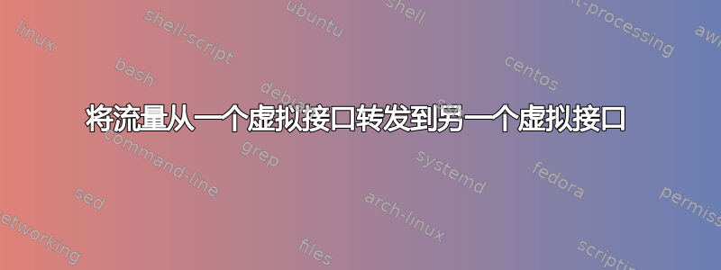 将流量从一个虚拟接口转发到另一个虚拟接口