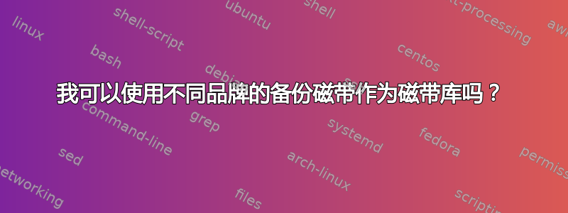 我可以使用不同品牌的备份磁带作为磁带库吗？