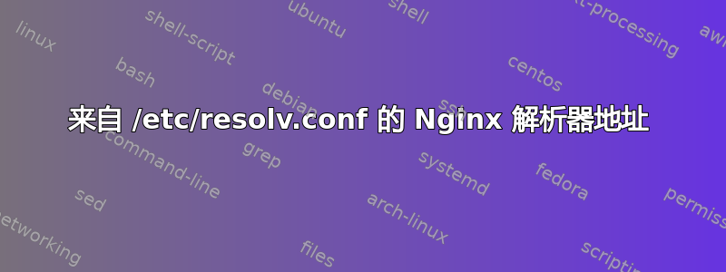 来自 /etc/resolv.conf 的 Nginx 解析器地址