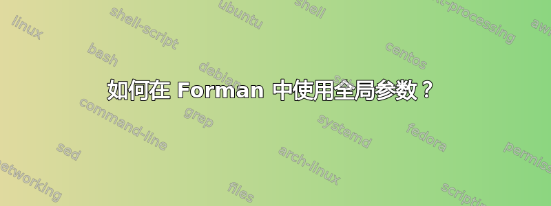 如何在 Forman 中使用全局参数？