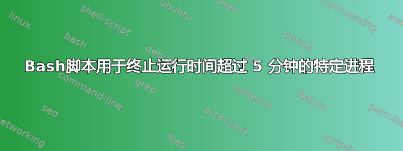 Bash脚本用于终止运行时间超过 5 分钟的特定进程