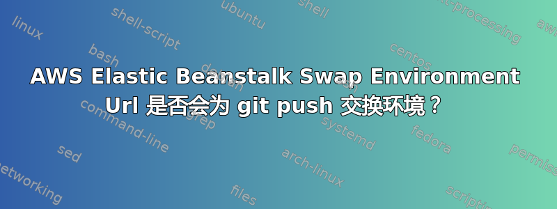 AWS Elastic Beanstalk Swap Environment Url 是否会为 git push 交换环境？