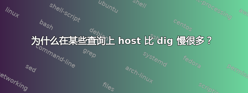 为什么在某些查询上 host 比 dig 慢很多？