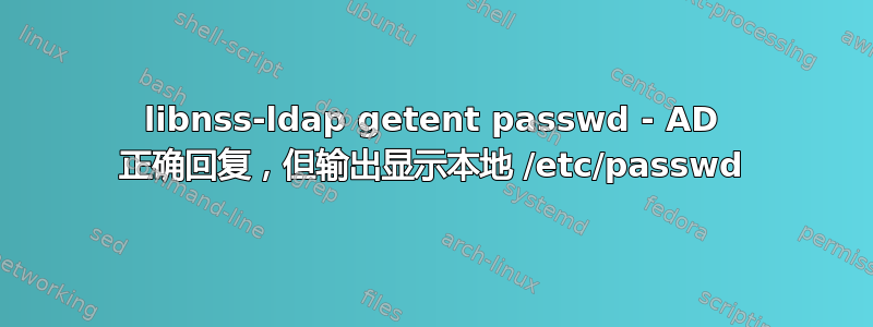 libnss-ldap getent passwd - AD 正确回复，但输出显示本地 /etc/passwd