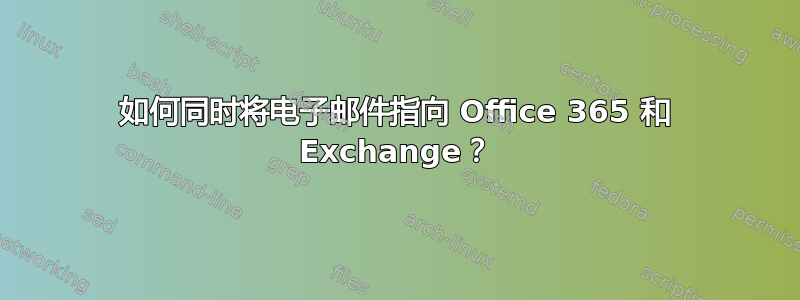 如何同时将电子邮件指向 Office 365 和 Exchange？