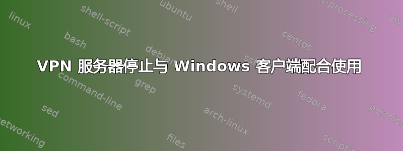 VPN 服务器停止与 Windows 客户端配合使用