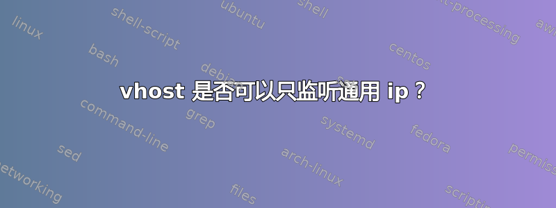 vhost 是否可以只监听通用 ip？