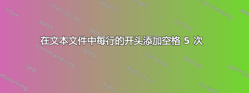 在文本文件中每行的开头添加空格 5 次 