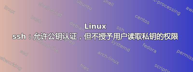 Linux ssh：允许公钥认证，但不授予用户读取私钥的权限