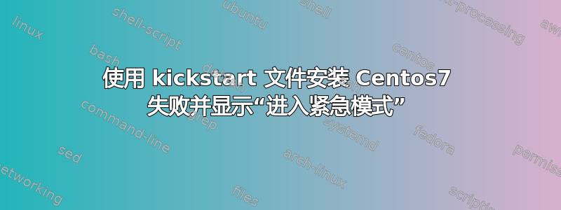 使用 kickstart 文件安装 Centos7 失败并显示“进入紧急模式”