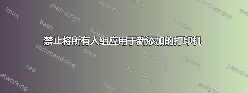 禁止将所有人组应用于新添加的打印机