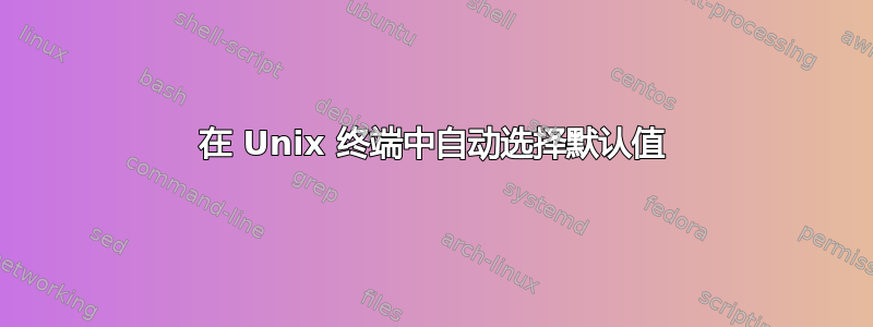 在 Unix 终端中自动选择默认值