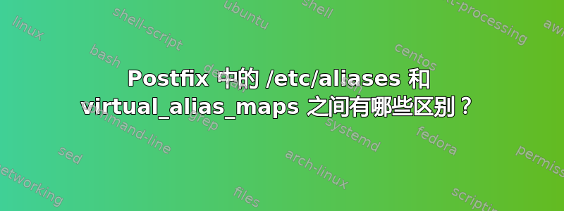 Postfix 中的 /etc/aliases 和 virtual_alias_maps 之间有哪些区别？