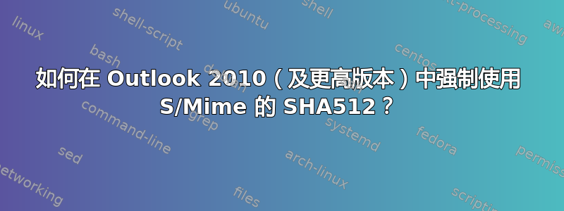 如何在 Outlook 2010（及更高版本）中强制使用 S/Mime 的 SHA512？