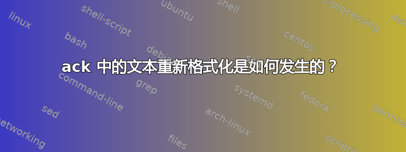 ack 中的文本重新格式化是如何发生的？