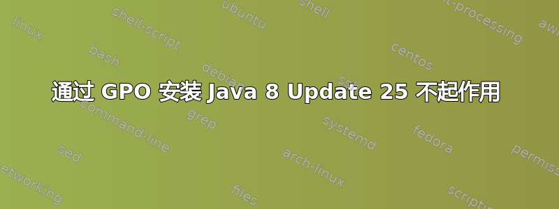 通过 GPO 安装 Java 8 Update 25 不起作用