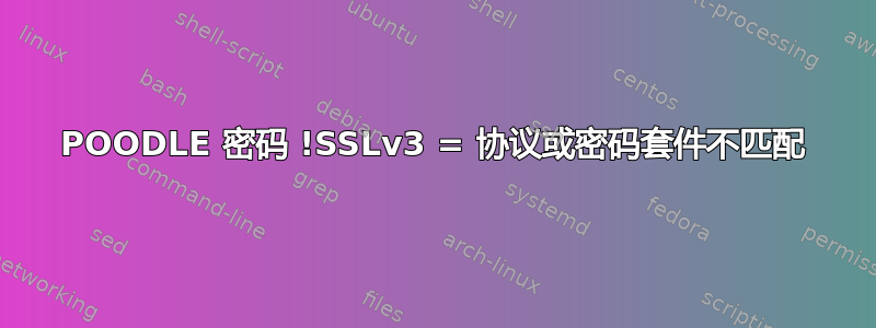 POODLE 密码 !SSLv3 = 协议或密码套件不匹配