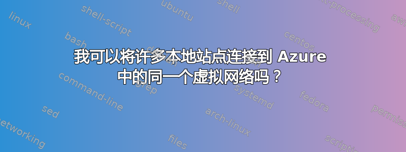 我可以将许多本地站点连接到 Azure 中的同一个虚拟网络吗？