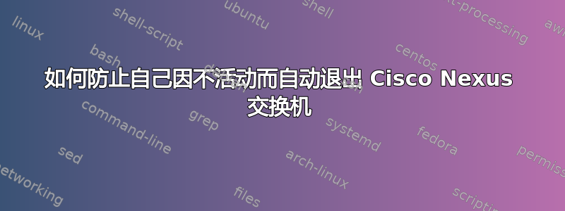 如何防止自己因不活动而自动退出 Cisco Nexus 交换机