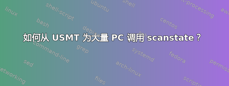 如何从 USMT 为大量 PC 调用 scanstate？