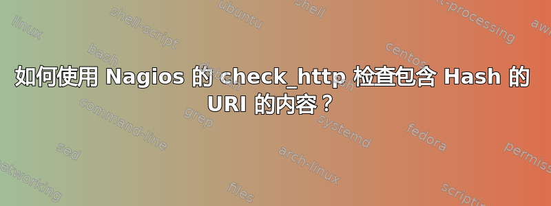 如何使用 Nagios 的 check_http 检查包含 Hash 的 URI 的内容？