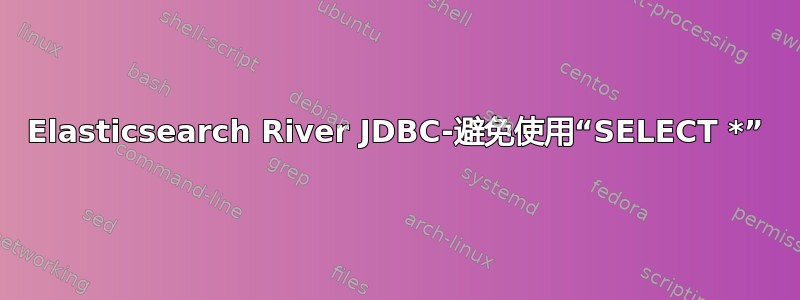 Elasticsearch River JDBC-避免使用“SELECT *”