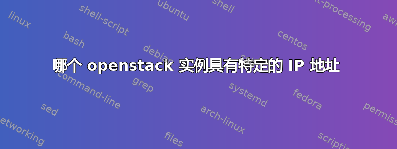 哪个 openstack 实例具有特定的 IP 地址