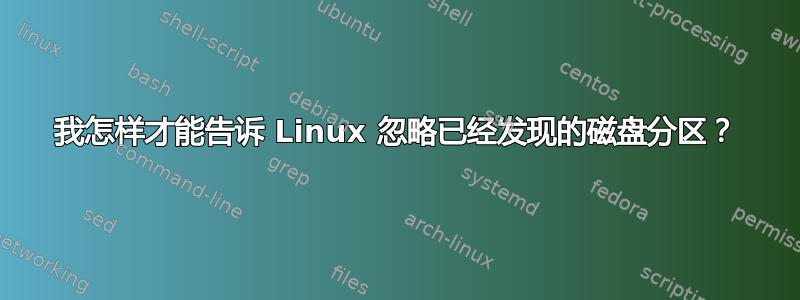 我怎样才能告诉 Linux 忽略已经发现的磁盘分区？