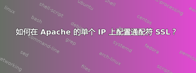 如何在 Apache 的单个 IP 上配置通配符 SSL？