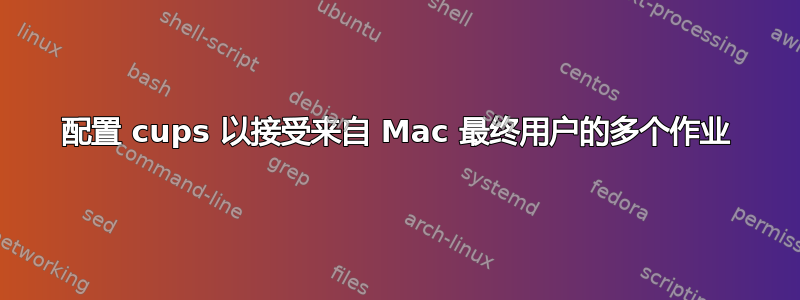 配置 cups 以接受来自 Mac 最终用户的多个作业