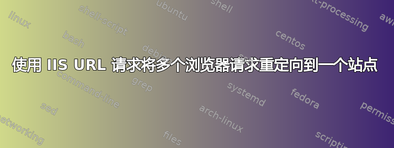 使用 IIS URL 请求将多个浏览器请求重定向到一个站点