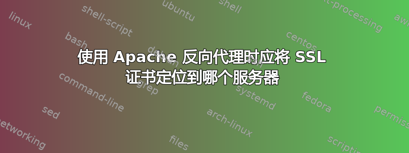 使用 Apache 反向代理时应将 SSL 证书定位到哪个服务器