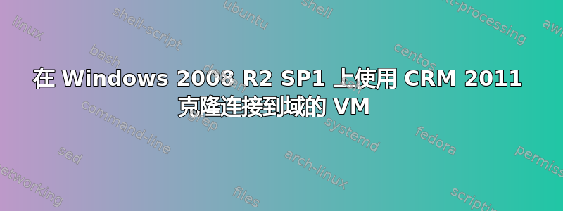 在 Windows 2008 R2 SP1 上使用 CRM 2011 克隆连接到域的 VM 