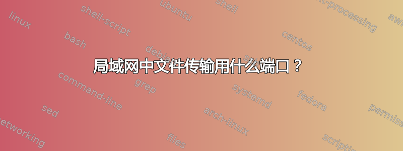 局域网中文件传输用什么端口？