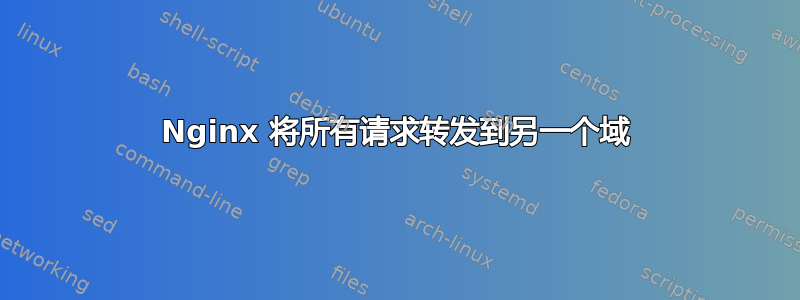 Nginx 将所有请求转发到另一个域