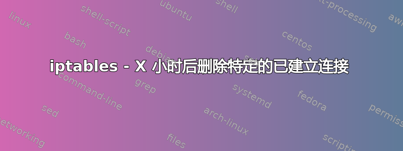 iptables - X 小时后删除特定的已建立连接