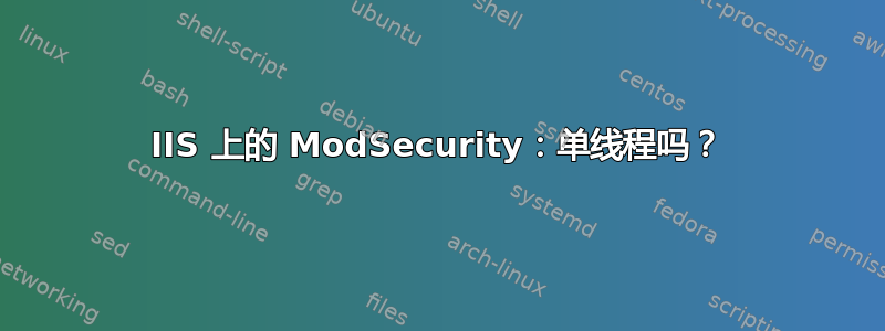 IIS 上的 ModSecurity：单线程吗？