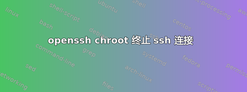 openssh chroot 终止 ssh 连接 