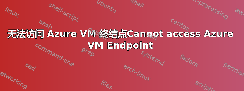 无法访问 Azure VM 终结点Cannot access Azure VM Endpoint