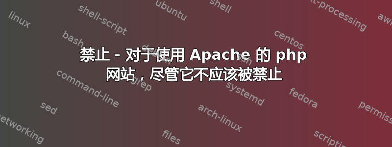 禁止 - 对于使用 Apache 的 php 网站，尽管它不应该被禁止